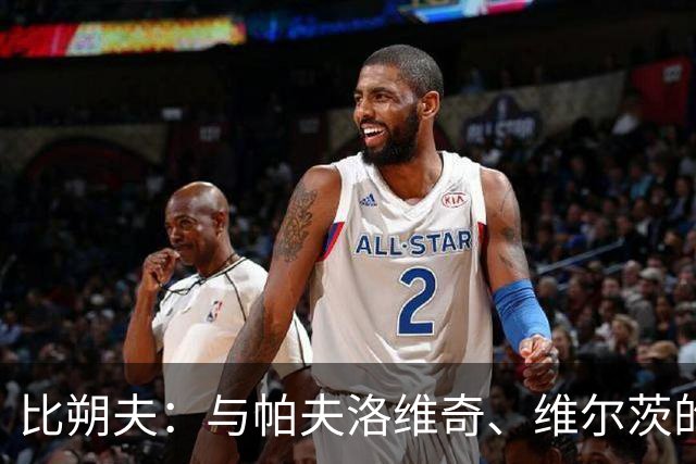 比朔夫：与帕夫洛维奇、维尔茨的搭档让比赛更精彩，进球将助力未来表现