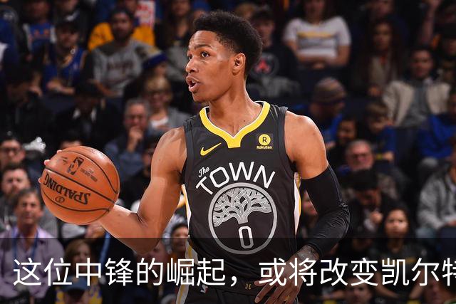 这位中锋的崛起，或将改变凯尔特人的未来